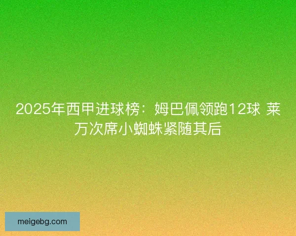 2025年西甲进球榜：姆巴佩领跑12球 莱万次席小蜘蛛紧随其后