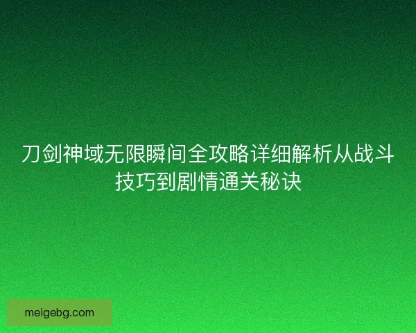 刀剑神域无限瞬间全攻略详细解析从战斗技巧到剧情通关秘诀