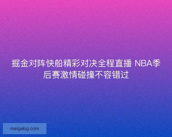 掘金对阵快船精彩对决全程直播 NBA季后赛激情碰撞不容错过