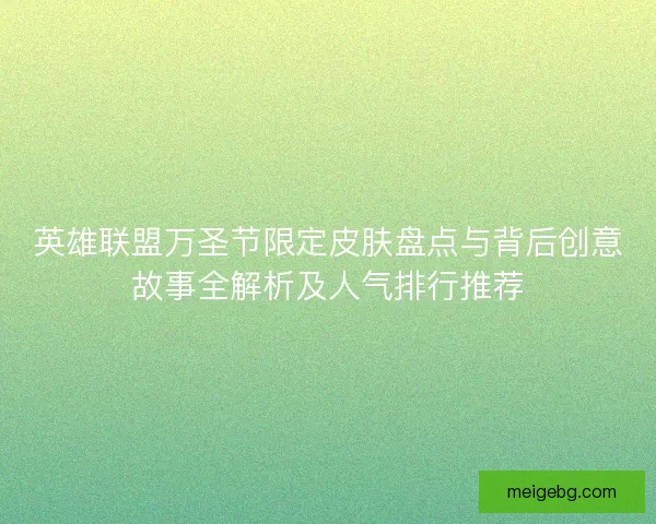 英雄联盟万圣节限定皮肤盘点与背后创意故事全解析及人气排行推荐