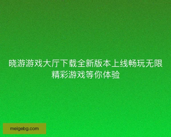 晓游游戏大厅下载全新版本上线畅玩无限精彩游戏等你体验