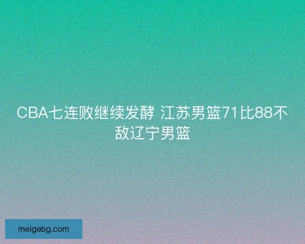CBA七连败继续发酵 江苏男篮71比88不敌辽宁男篮