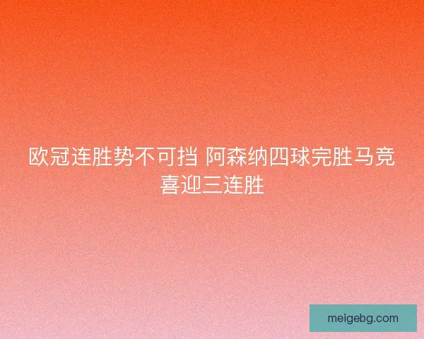 欧冠连胜势不可挡 阿森纳四球完胜马竞喜迎三连胜